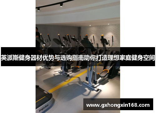 英派斯健身器材优势与选购指南助你打造理想家庭健身空间